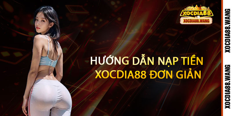 Nạp tiền Xocdia88 - Nhanh tay nhận ngay, rinh quà cực chất 2 Hướng dẫn Nạp tiền Xocdia88 đơn giản dành cho người chơi mới