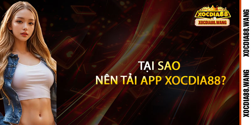 Tải App Xocdia88 - Cả thế giới giải trí trong tầm tay 3 Tại sao nên tải App Xocdia88?
