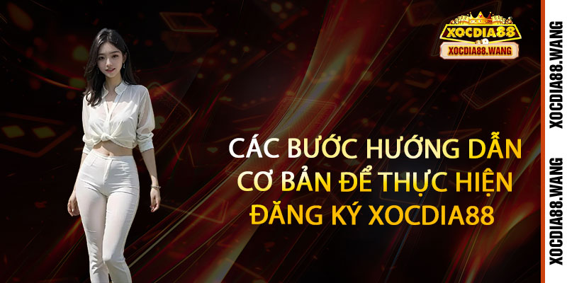 17 Các bước hướng dẫn cơ bản để thực hiện đăng ký Xocdia88